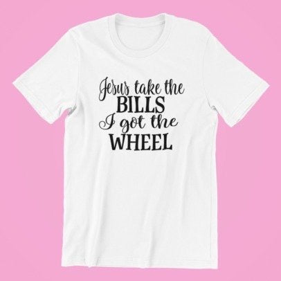 Jesus Take The Bills, I Got The Wheel Shirt